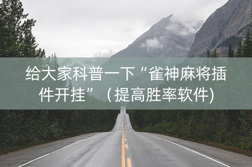 给大家科普一下“雀神麻将插件开挂”（提高胜率软件)