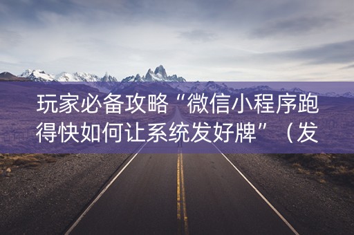 玩家必备攻略“微信小程序跑得快如何让系统发好牌”（发牌有什么规律吗)