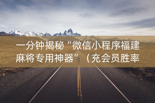 一分钟揭秘“微信小程序福建麻将专用神器”（充会员胜率高)