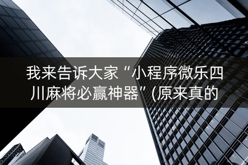 我来告诉大家“小程序微乐四川麻将必赢神器”(原来真的有挂)-知乎