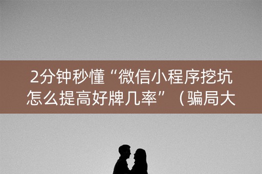 2分钟秒懂“微信小程序挖坑怎么提高好牌几率”（骗局大揭秘)