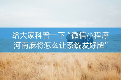 给大家科普一下“微信小程序河南麻将怎么让系统发好牌”（提高胜率软件)