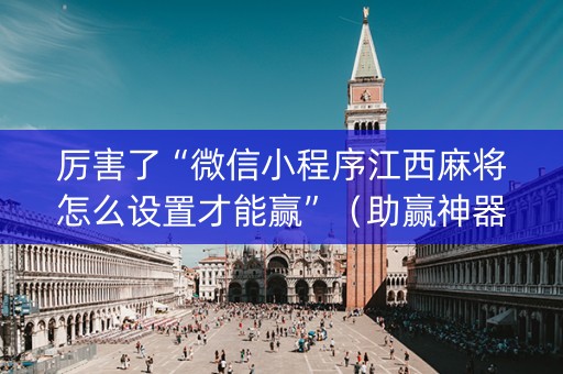 厉害了“微信小程序江西麻将怎么设置才能赢”（助赢神器购买)