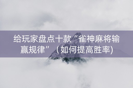 给玩家盘点十款“雀神麻将输赢规律”（如何提高胜率)