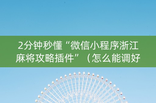 2分钟秒懂“微信小程序浙江麻将攻略插件”（怎么能调好牌)