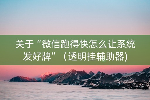 关于“微信跑得快怎么让系统发好牌”（透明挂辅助器)