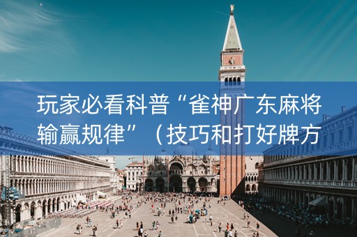 玩家必看科普“雀神广东麻将输赢规律”（技巧和打好牌方法)