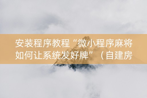 安装程序教程“微小程序麻将如何让系统发好牌”（自建房胜负规律)