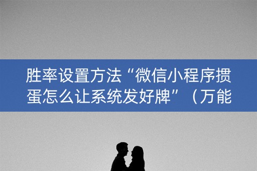 胜率设置方法“微信小程序掼蛋怎么让系统发好牌”（万能开挂神器)