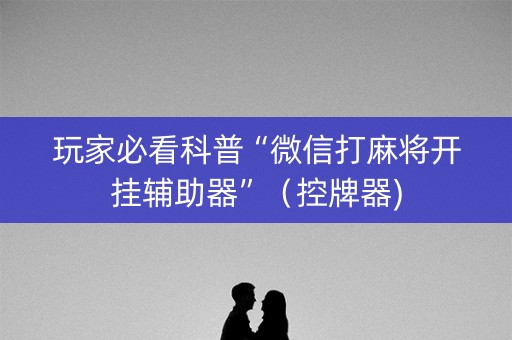 玩家必看科普“微信打麻将开挂辅助器”（控牌器)