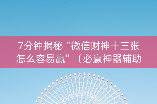 7分钟揭秘“微信财神十三张怎么容易赢”（必赢神器辅助器)