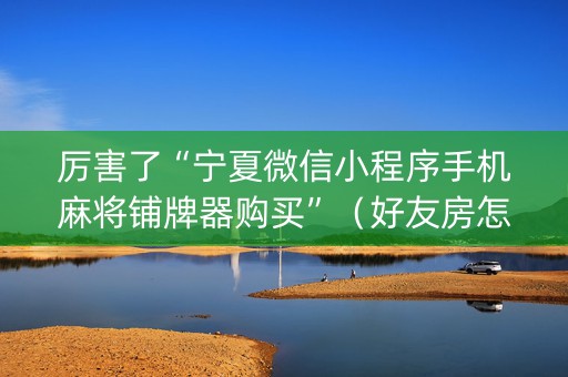 厉害了“宁夏微信小程序手机麻将铺牌器购买”（好友房怎么才能赢)