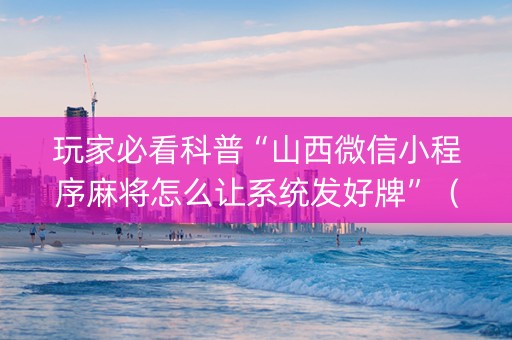玩家必看科普“山西微信小程序麻将怎么让系统发好牌”（免费专用神器)
