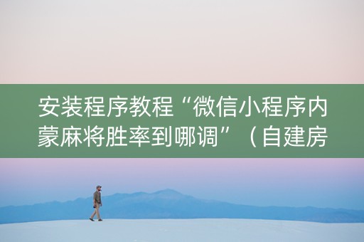 安装程序教程“微信小程序内蒙麻将胜率到哪调”（自建房怎么拿好牌)