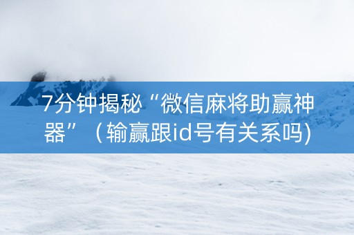 7分钟揭秘“微信麻将助赢神器”（输赢跟id号有关系吗)
