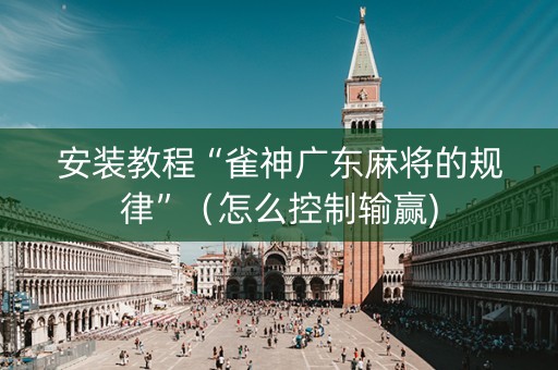 安装教程“雀神广东麻将的规律”（怎么控制输赢)