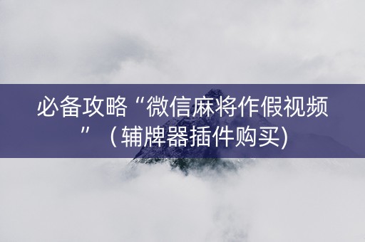 必备攻略“微信麻将作假视频”（辅牌器插件购买)