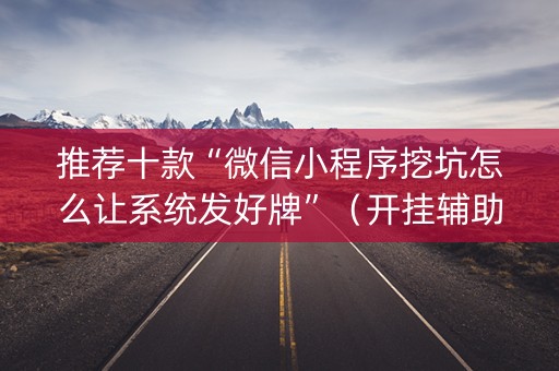 推荐十款“微信小程序挖坑怎么让系统发好牌”（开挂辅助器脚本)