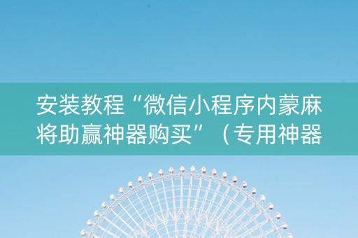 安装教程“微信小程序内蒙麻将助赢神器购买”（专用神器下载)
