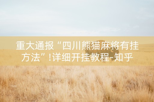 重大通报“四川熊猫麻将有挂方法”!详细开挂教程-知乎