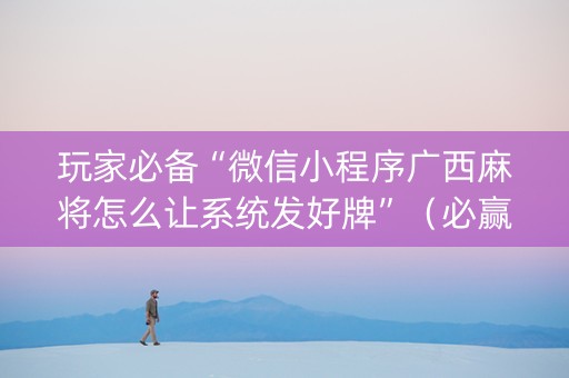 玩家必备“微信小程序广西麻将怎么让系统发好牌”（必赢神器辅助器)