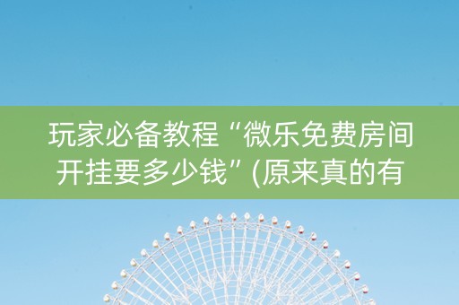 玩家必备教程“微乐免费房间开挂要多少钱”(原来真的有挂)-知乎