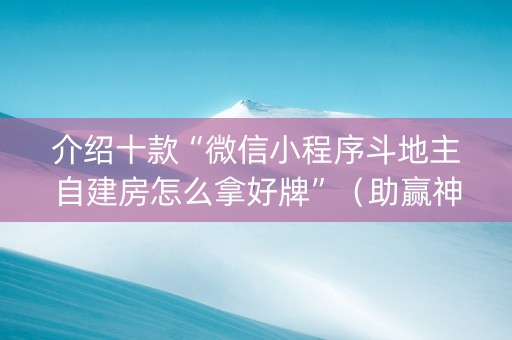 介绍十款“微信小程序斗地主自建房怎么拿好牌”（助赢神器)