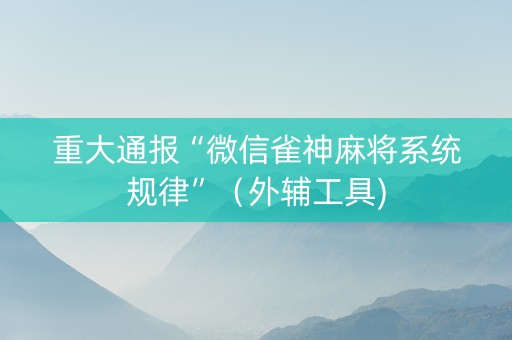 重大通报“微信雀神麻将系统规律”（外辅工具)