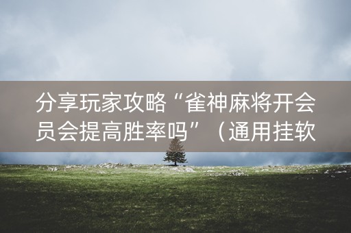分享玩家攻略“雀神麻将开会员会提高胜率吗”（通用挂软件多少钱)