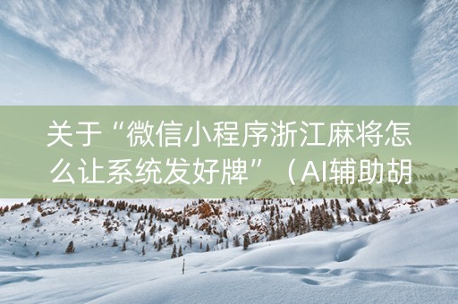 关于“微信小程序浙江麻将怎么让系统发好牌”（AI辅助胡牌规则)