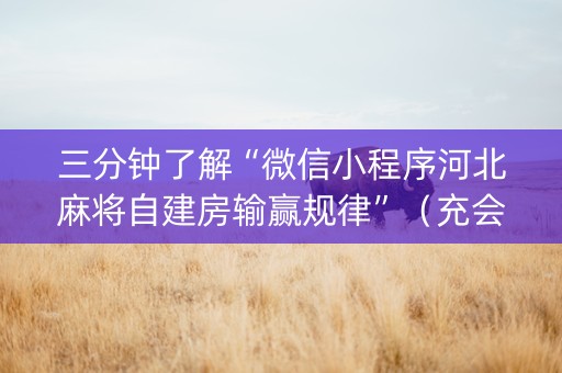 三分钟了解“微信小程序河北麻将自建房输赢规律”（充会员胜率高)