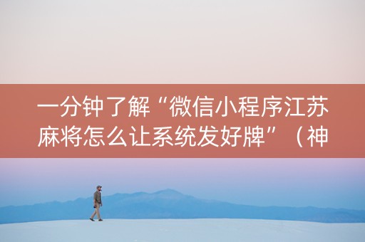 一分钟了解“微信小程序江苏麻将怎么让系统发好牌”（神器最新免费)