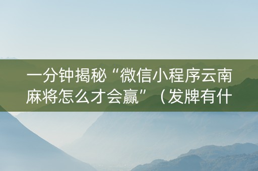 一分钟揭秘“微信小程序云南麻将怎么才会赢”（发牌有什么规律吗)