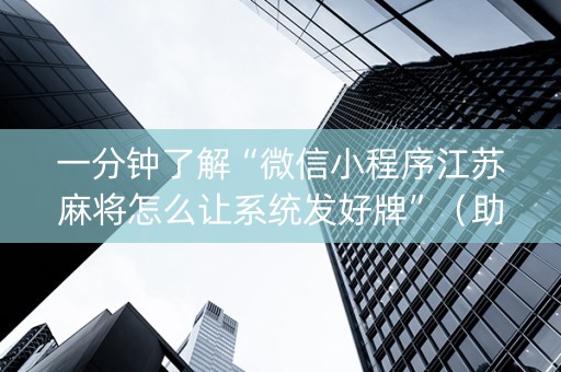 一分钟了解“微信小程序江苏麻将怎么让系统发好牌”（助赢神器购买)