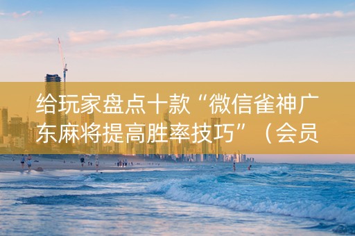给玩家盘点十款“微信雀神广东麻将提高胜率技巧”（会员会提高胜率吗)