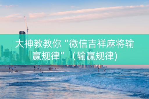 大神教教你“微信吉祥麻将输赢规律”（输赢规律)