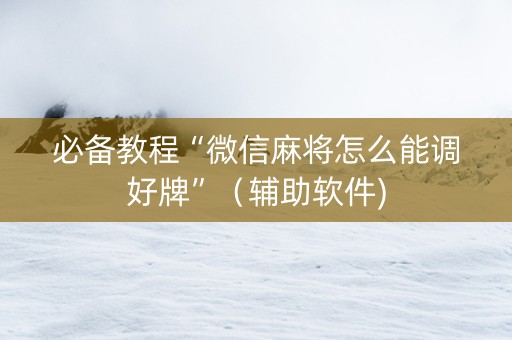 必备教程“微信麻将怎么能调好牌”（辅助软件)