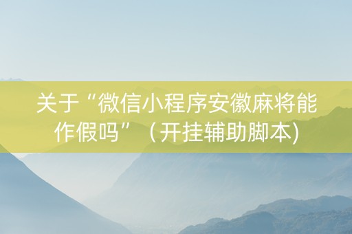 关于“微信小程序安徽麻将能作假吗”（开挂辅助脚本)