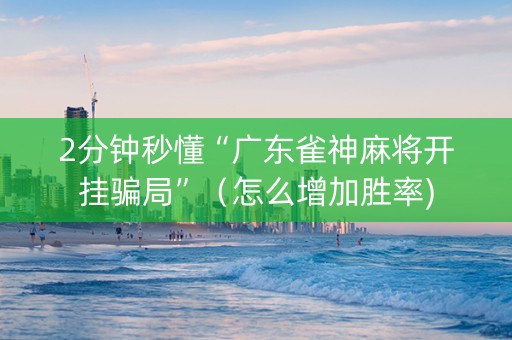2分钟秒懂“广东雀神麻将开挂骗局”（怎么增加胜率)