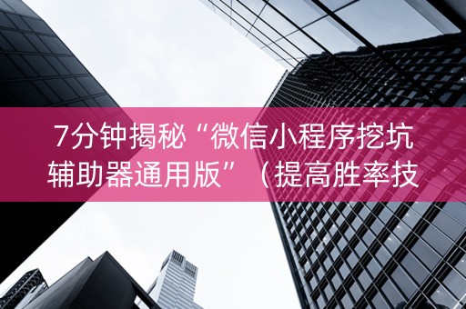 7分钟揭秘“微信小程序挖坑辅助器通用版”（提高胜率技巧)