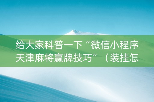 给大家科普一下“微信小程序天津麻将赢牌技巧”（装挂怎么安装)