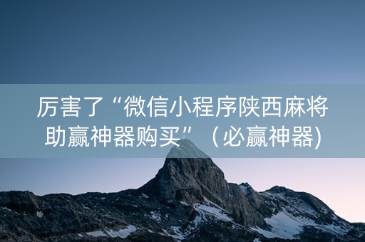 厉害了“微信小程序陕西麻将助赢神器购买”（必赢神器)