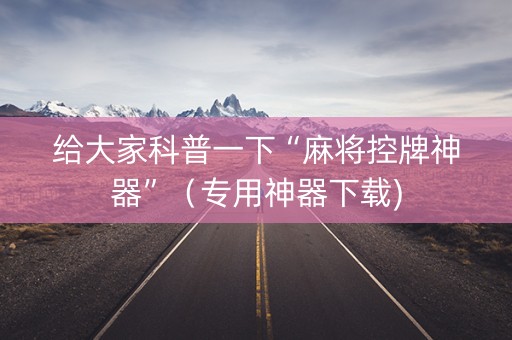 给大家科普一下“麻将控牌神器”（专用神器下载)