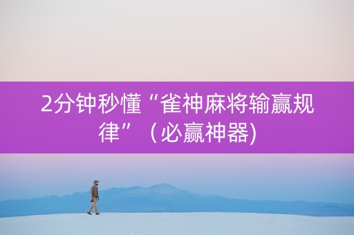 2分钟秒懂“雀神麻将输赢规律”（必赢神器)