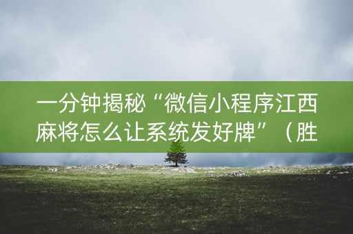 一分钟揭秘“微信小程序江西麻将怎么让系统发好牌”（胜负规律拿好牌)