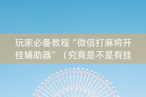 玩家必备教程“微信打麻将开挂辅助器”（究竟是不是有挂)