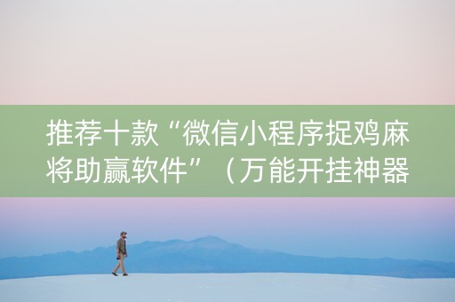 推荐十款“微信小程序捉鸡麻将助赢软件”（万能开挂神器)