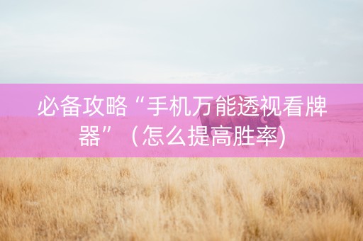 必备攻略“手机万能透视看牌器”（怎么提高胜率)
