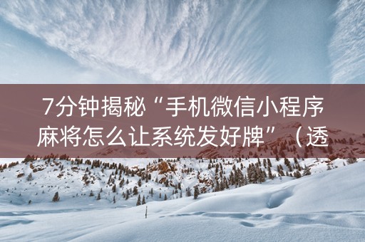 7分钟揭秘“手机微信小程序麻将怎么让系统发好牌”（透明挂辅助器)