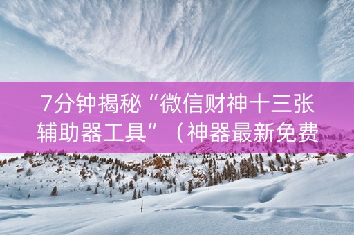 7分钟揭秘“微信财神十三张辅助器工具”（神器最新免费)